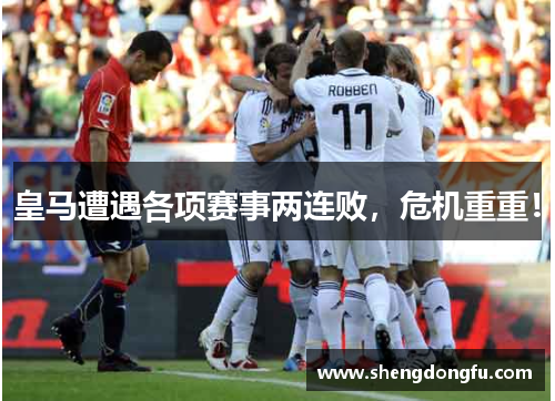 皇马遭遇各项赛事两连败，危机重重！