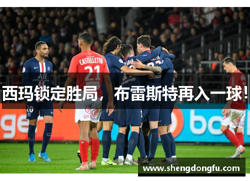 西玛锁定胜局，布雷斯特再入一球！